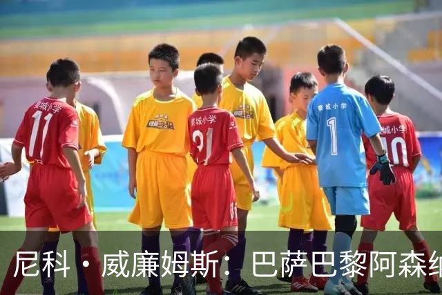 尼科·威廉姆斯：巴萨巴黎阿森纳都找过我，我对所有人说了不